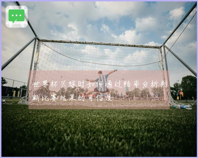 世界杯买球时如何通过赔率分析判断比赛结果的可信度