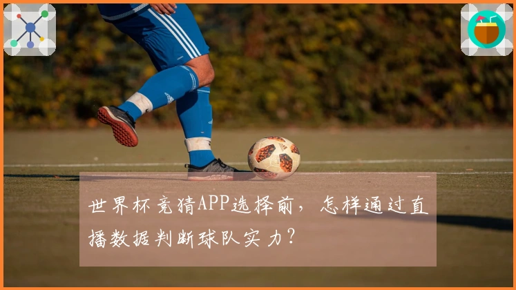 世界杯竞猜APP选择前，怎样通过直播数据判断球队实力？