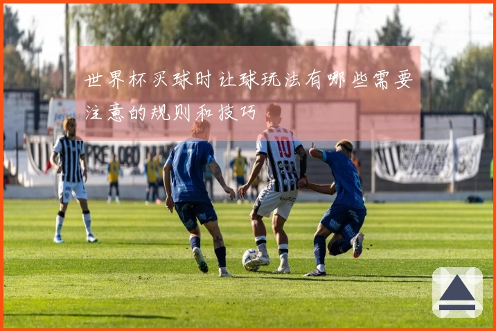 世界杯买球时让球玩法有哪些需要注意的规则和技巧