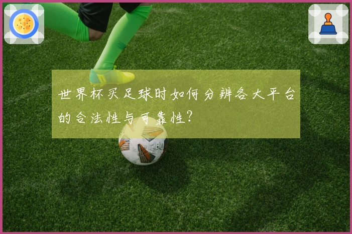 世界杯买足球时如何分辨各大平台的合法性与可靠性？